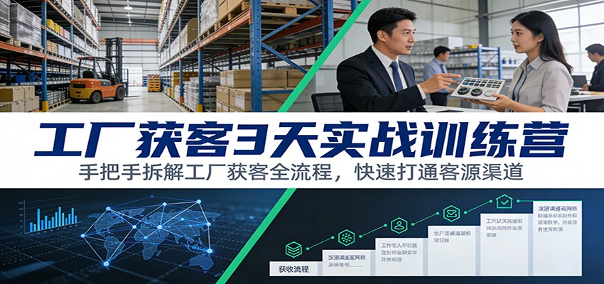 工厂获客3天实战训练营：手把手拆解工厂获客全流程，快速打通客源渠道-吾爱网创