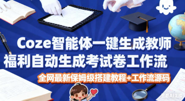Coze智能体一键生成教师福利自动生成考试试卷工作流，全网最新保姆级搭建教程+工作流源码-吾爱网创