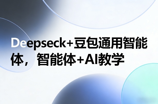 Deepseck+豆包通用智能体，智能体+AI教学-吾爱网创