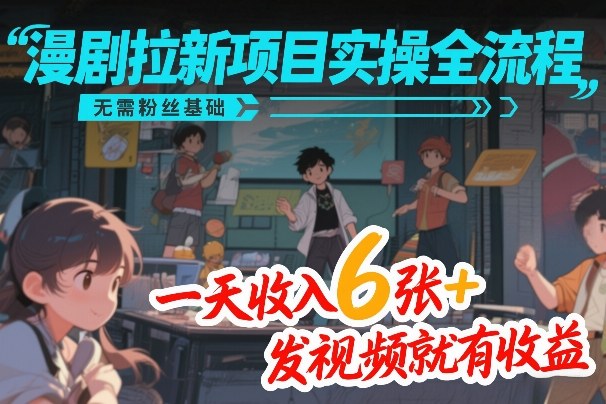 漫剧拉新项目实操全流程，无需粉丝基础，一天收入6张+，发视频就有收益-吾爱网创