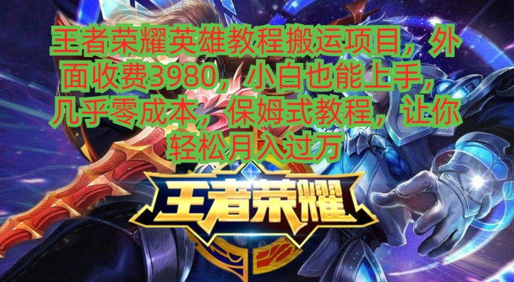 王者荣耀英雄教程搬运项目，小白也能上手，几乎零成本，保姆式教程-吾爱网创