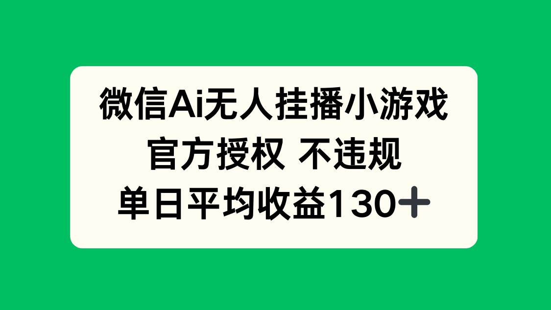 （14396期）微信AI无人挂播小游戏，官方授权 不违规，单日收益130+-吾爱网创