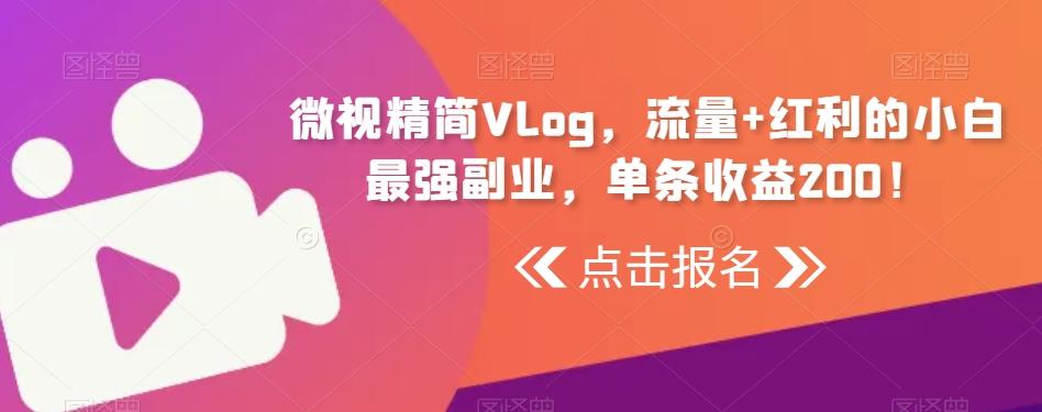 微视精简Vlog，流量+红利的小白最强副业，单条收益200！-吾爱网创