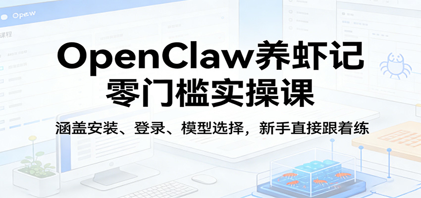 OpenClaw养虾记零门槛实操课：涵盖安装、登录、模型选择，新手直接跟着练（更新）-吾爱网创