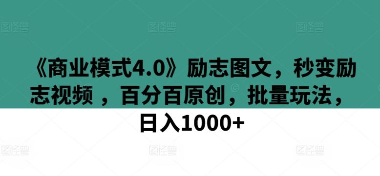 《商业模式4.0》励志图文，秒变励志视频 ，百分百原创，批量玩法，日入1000+【揭秘】-吾爱网创