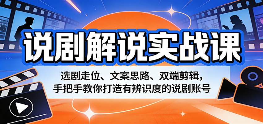 说剧解说实战课：选剧走位、文案思路、双端剪辑，手把手教你打造有辨识度的说剧账号-吾爱网创