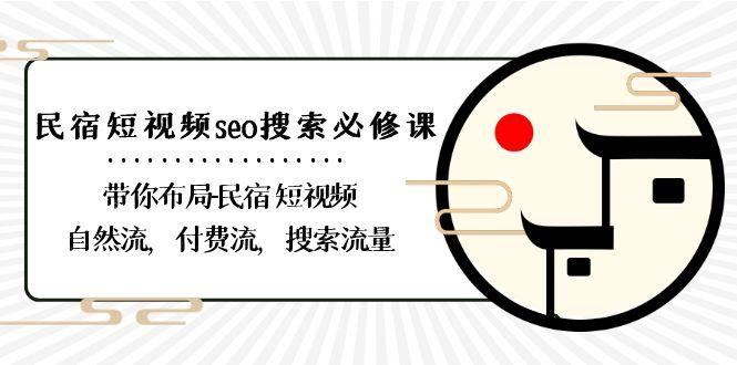 民宿短视频seo搜索必修课：带你布局民宿短视频自然流，付费流，搜索流量-吾爱网创
