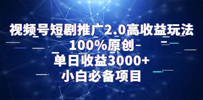 视频号短剧推广2.0高收益玩法，100%原创，单日收益3000+，小白必备项目-吾爱网创