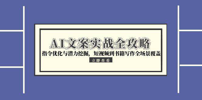 AI文案实战全攻略，指令优化与潜力挖掘，短视频到书籍写作全场景覆盖-吾爱网创