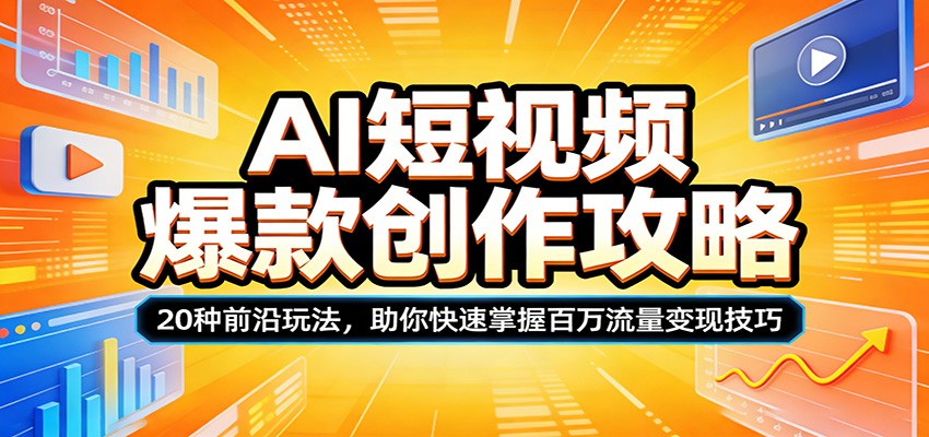AI短视频爆款创作攻略:20种前沿玩法,助你快速掌握百万流量变现技巧-吾爱网创