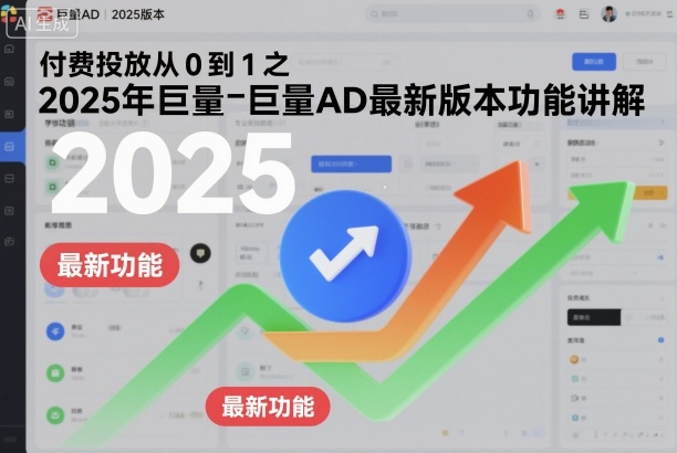 付费投放从0到1之2025年巨量AD最新版本功能讲解-吾爱网创