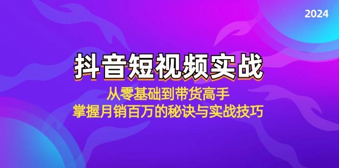 抖音短视频实战：从零基础到带货高手，掌握月销百万的秘诀与实战技巧-吾爱网创