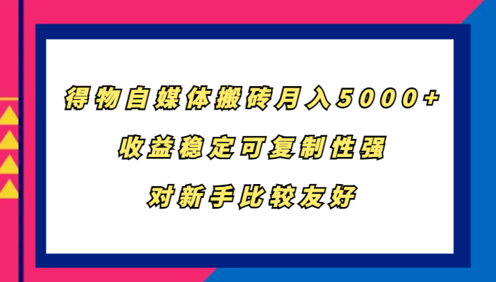 得物自媒体搬砖，月入5000+，收益稳定可复制性强，对新手比较友好-吾爱网创