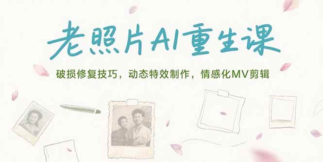 （15367期）老照片AI重生课，破损修复技巧，动态特效制作，情感化MV剪辑-吾爱网创