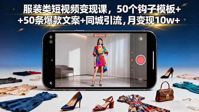 (16189期)服装类短视频变现课,50个钩子模板+50条爆款文案+同城引流,月变现10w+-吾爱网创