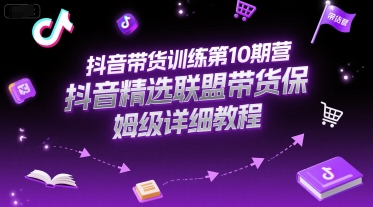 抖音带货训练第10期营，抖音精选联盟带货保姆级详细教程-吾爱网创