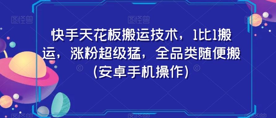 快手天花板搬运技术，1比1搬运，涨粉超级猛，全品类随便搬（安卓手机操作）-吾爱网创