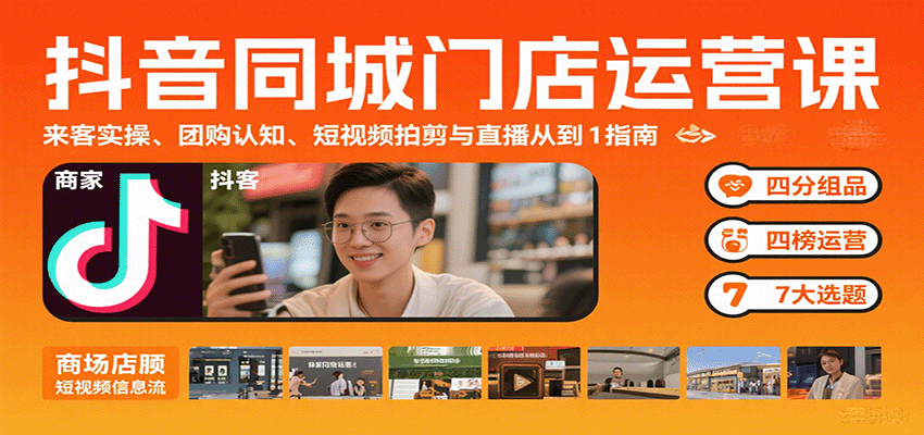 抖音同城门店运营课:来客实操、团购认知、短视频拍剪与直播从0到1指南-吾爱网创