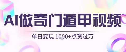 用AI制作奇门遁甲视频，单日变现1k+，条条点赞过万-吾爱网创
