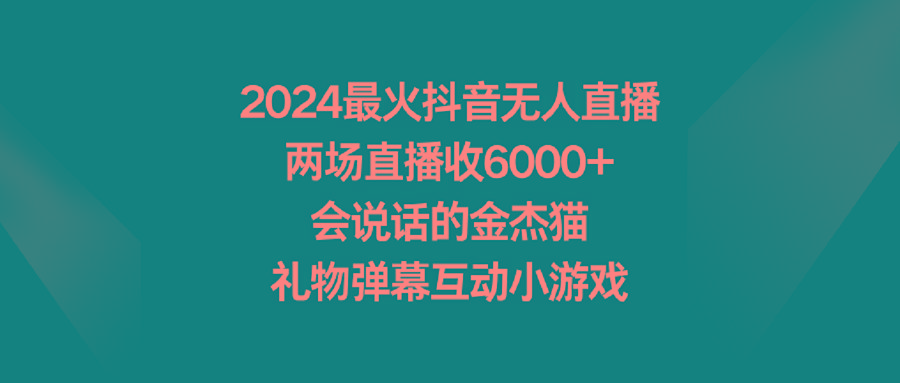 2024最火抖音无人直播，两场直播收6000+会说话的金杰猫 礼物弹幕互动小游戏-吾爱网创