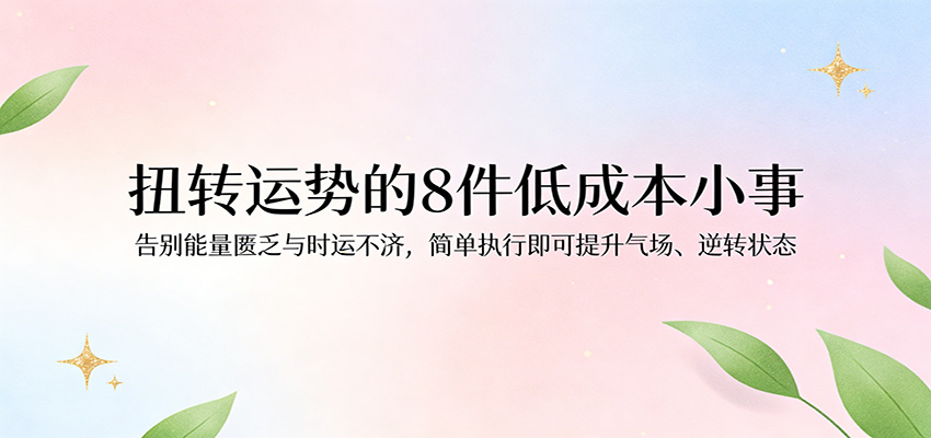付费文章:扭转运势的8件低成本小事,告别能量匮乏与时运不济逆转状态-吾爱网创