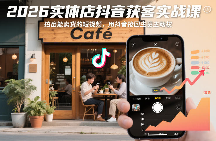 2026实体店抖音获客实战课,拍出能卖货的短视频,用抖音抢回生意主动权-吾爱网创
