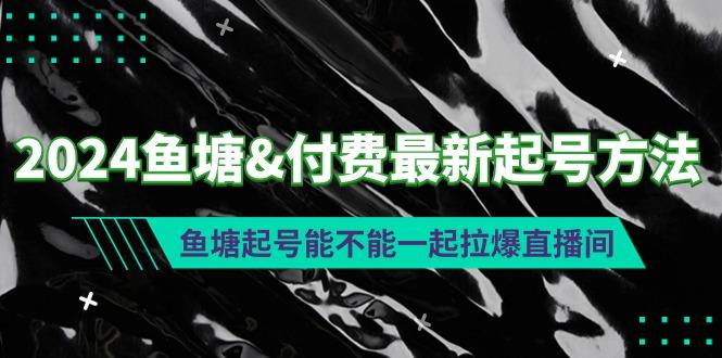 (9507期)2024鱼塘&付费最新起号方法：鱼塘起号能不能一起拉爆直播间-吾爱网创