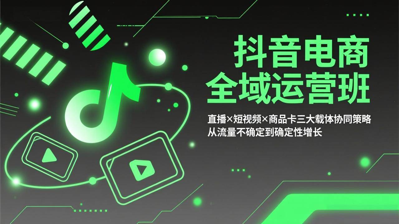 （17550期）抖音电商全域运营班：直播×短视频×商品卡三大载体协同策略，从流量不确定到确定性增长-吾爱网创