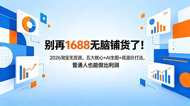 （18236期）别再1688无脑铺货了！2026淘宝无货源，五大核心+AI生图+高溢价打法，普通人也能做出利润-吾爱网创