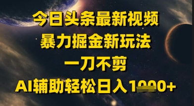 今日头条最新美女视频暴力掘金新玩法,一刀不剪,AI辅助轻松日入1k+-吾爱网创