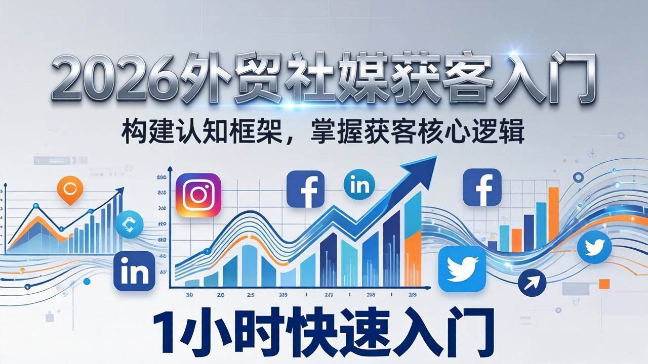 (17672期)2026 外贸社媒获客入门:1小时搭建认知框架,新手快速开启社媒获客之路 (17672期)2026 外贸社媒获客入门:1小时搭建认知框架,新手快速开启社媒获客之路