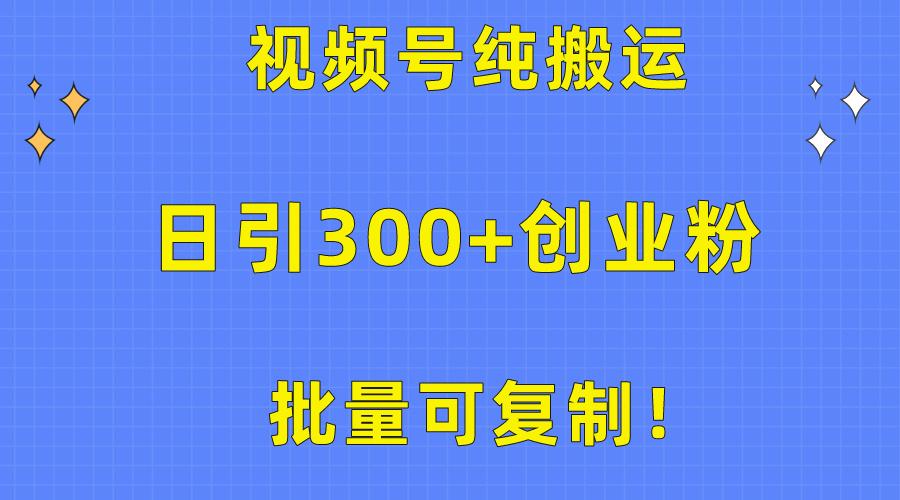 批量可复制！视频号纯搬运日引300+创业粉教程！-吾爱网创