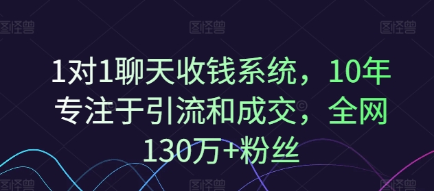 1对1聊天收钱系统，10年专注于引流和成交，全网130万+粉丝-吾爱网创