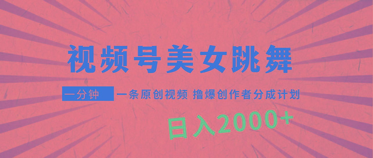 (9272期)视频号，美女跳舞，一分钟一条原创视频，撸爆创作者分成计划，日入2000+-吾爱网创