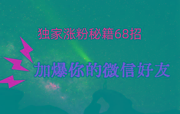 独家引流秘籍68招，深藏多年的压箱底，效果惊人，加爆你的微信好友！-吾爱网创