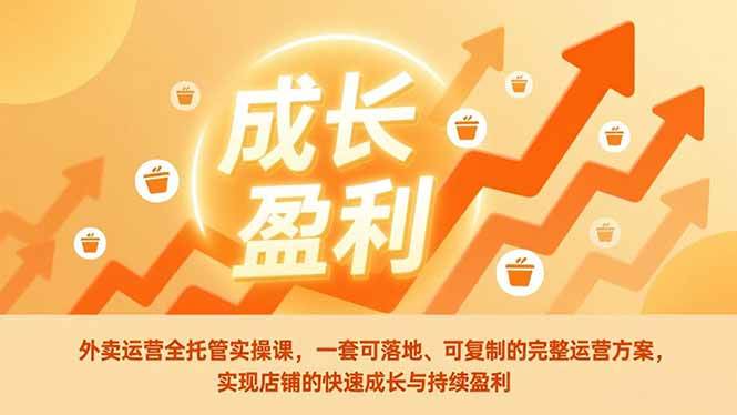 （17028期）外卖运营全托管实操课，一套可落地、可复制的完整运营方案，实现店铺的快速成长与持续盈利-吾爱网创