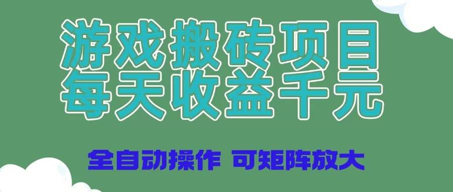 （14513期）游戏搬砖项目，每天收益千元，全自动操作可矩阵放大-吾爱网创