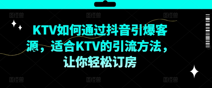 KTV抖音短视频营销，KTV如何通过抖音引爆客源，适合KTV的引流方法，让你轻松订房-吾爱网创