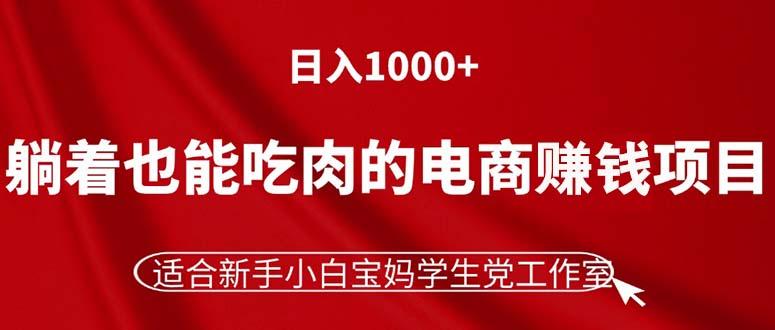 躺着也能吃肉的电商赚钱项目，日入1000+，适合新手小白宝妈学生党工作室-吾爱网创