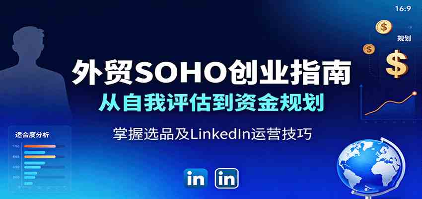 外贸SOHO创业指南：从自我评估到资金规划，掌握选品及LinkedIn运营技巧-吾爱网创