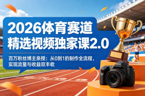 2026体育赛道精选视频独家课2.0，百万粉丝博主亲授：从0到1的制作全流程，实现流量与收益双丰收-吾爱网创