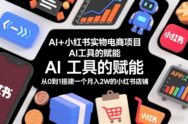 AI+小红书实物电商项目，AI工具的赋能，从0到1搭建一个月入2W的小红书店铺-吾爱网创