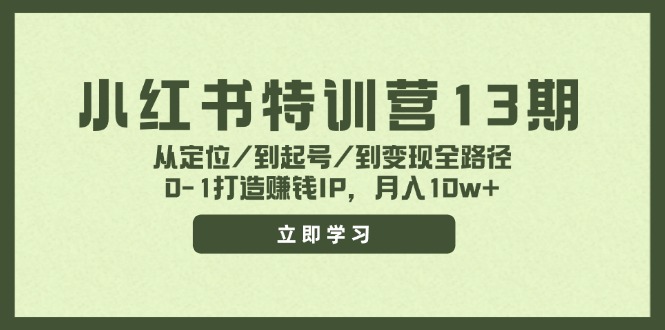 小红书特训营13期，从定位/到起号/到变现全路径，0-1打造赚钱IP，月入10w+-吾爱网创