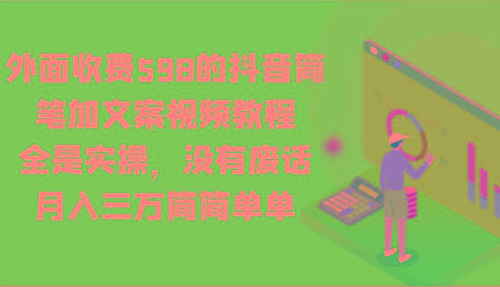 外面收费598的抖音简笔加文案视频教程，全是实操，没有废话，月入三万简简单单-吾爱网创