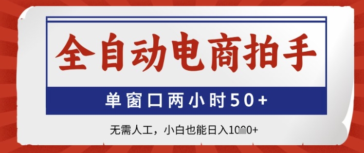 全自动电商拍手，单窗口两小时50+，无需人工，小白也能日入1k+【揭秘】-吾爱网创