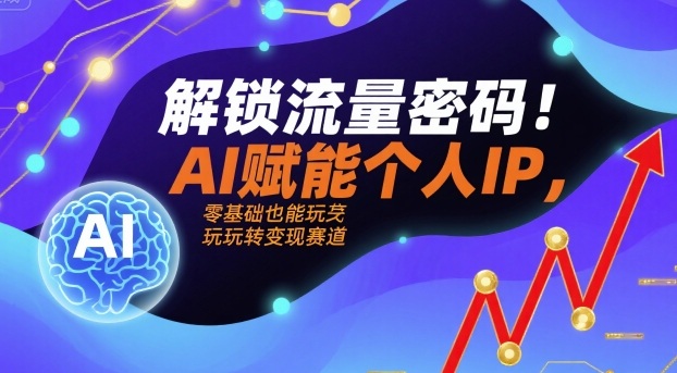 解锁流量密码！AI赋能个人IP，零基础也能玩转变现赛道-吾爱网创