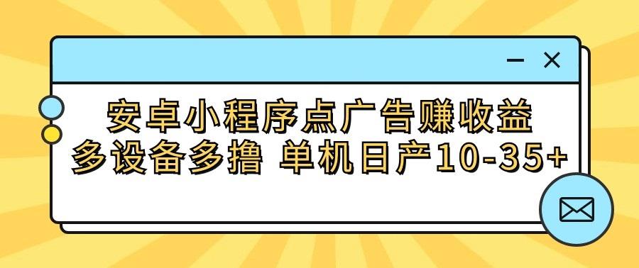 安卓小程序点广告赚收益,多设备多撸 单机日产10-35+-吾爱网创