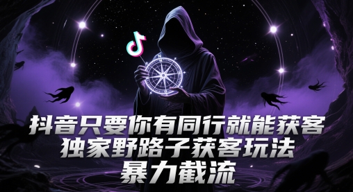 抖音只要你有同行就能获客，独家野路子获客玩法，暴力截流【揭秘】-吾爱网创