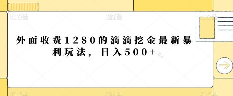 外面收费1280的滴滴挖金最新暴利玩法,日入500+-吾爱网创