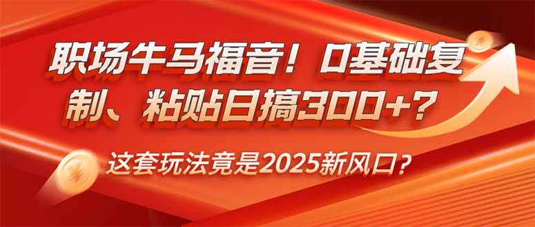 （14198期）职场牛马福音！0基础复制、粘贴日搞300+？这套玩法竟是2025新风口？-吾爱网创